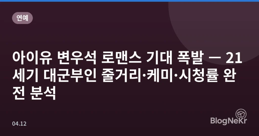 아이유 변우석 로맨스 기대 폭발 — 21세기 대군부인 줄거리·케미·시청률 완전 분석