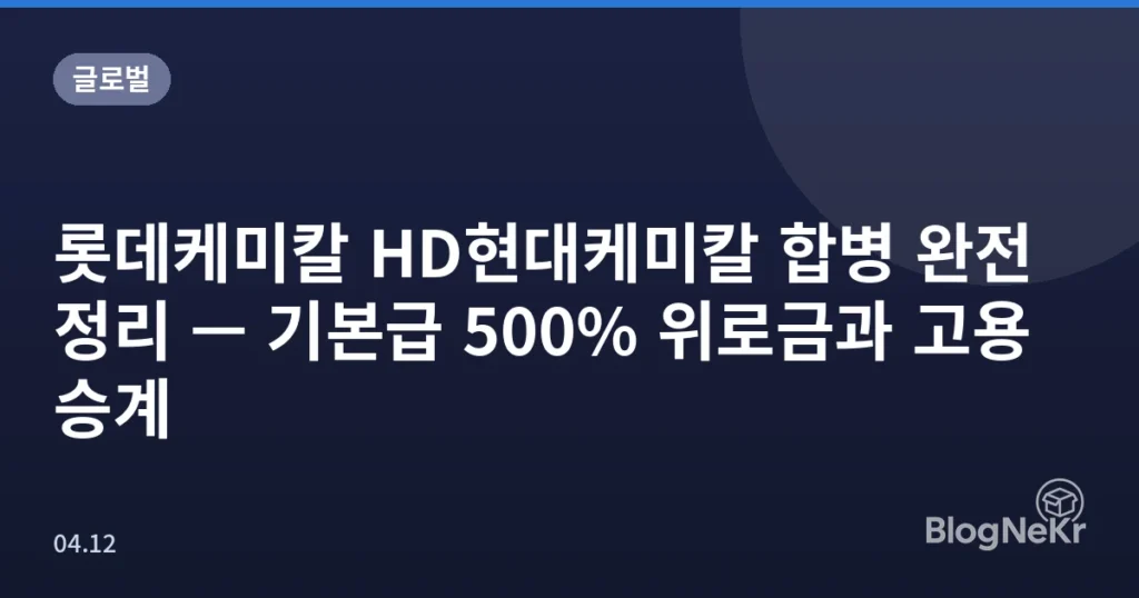롯데케미칼 HD현대케미칼 합병 완전 정리 — 기본급 500% 위로금과 고용 승계