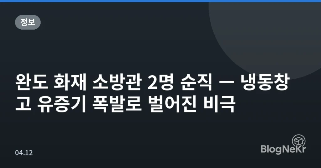 완도 화재 소방관 2명 순직 — 냉동창고 유증기 폭발로 벌어진 비극