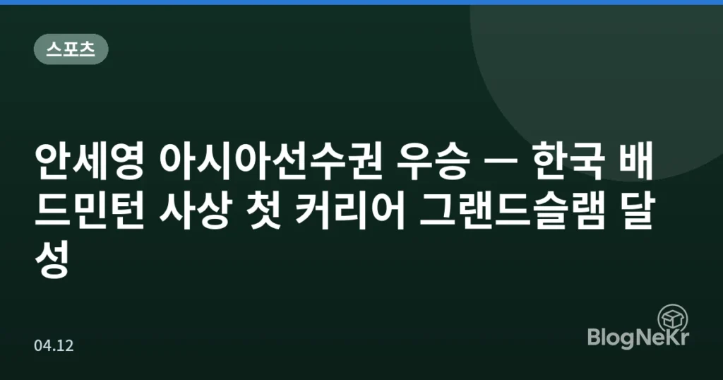 안세영 아시아선수권 우승 — 한국 배드민턴 사상 첫 커리어 그랜드슬램 달성