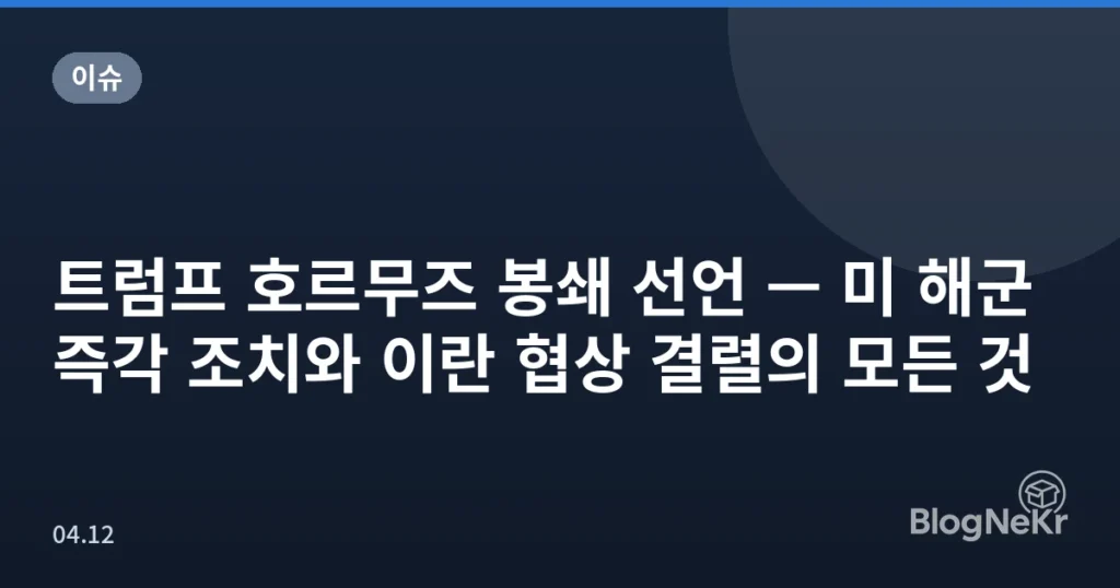 트럼프 호르무즈 봉쇄 선언 — 미 해군 즉각 조치와 이란 협상 결렬의 모든 것