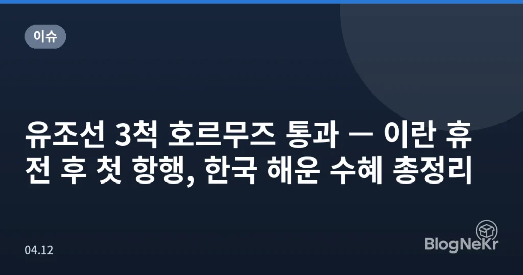 유조선 3척 호르무즈 통과 — 이란 휴전 후 첫 항행, 한국 해운 수혜 총정리