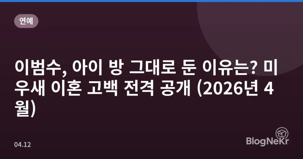 이범수, 아이 방 그대로 둔 이유는? 미우새 이혼 고백 전격 공개 (2026년 4월)