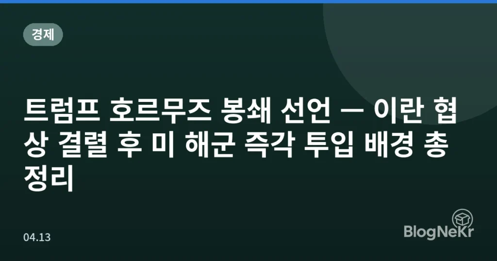 트럼프 호르무즈 봉쇄 선언 — 이란 협상 결렬 후 미 해군 즉각 투입 배경 총정리