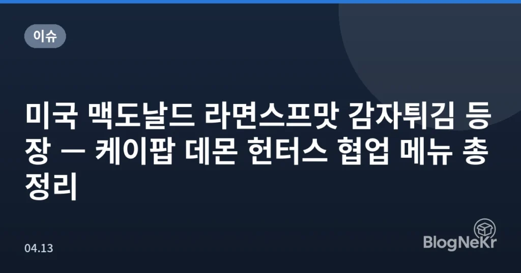 미국 맥도날드 라면스프맛 감자튀김 등장 — 케이팝 데몬 헌터스 협업 메뉴 총정리