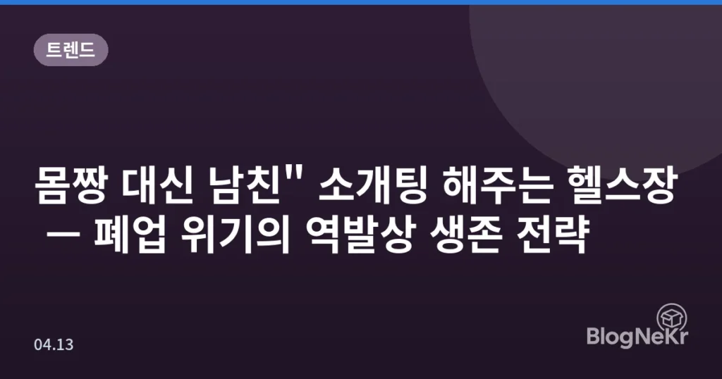 몸짱 대신 남친" 소개팅 해주는 헬스장 — 폐업 위기의 역발상 생존 전략