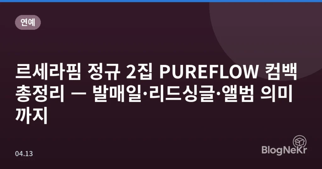 르세라핌 정규 2집 PUREFLOW 컴백 총정리 — 발매일·리드싱글·앨범 의미까지