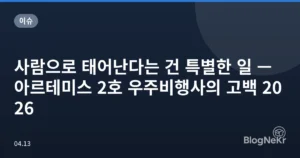 사람으로 태어난다는 건 특별한 일 — 아르테미스 2호 우주비행사의 고백 2026