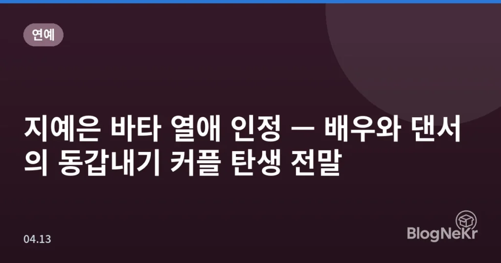 지예은 바타 열애 인정 — 배우와 댄서의 동갑내기 커플 탄생 전말