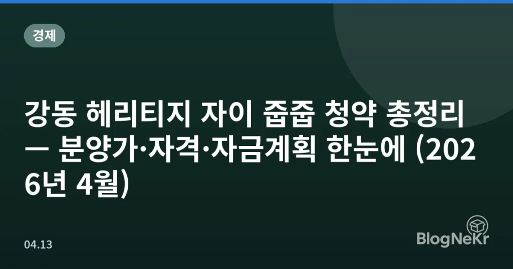 강동 헤리티지 자이 줍줍 청약 총정리 — 분양가·자격·자금계획 한눈에 (2026년 4월)