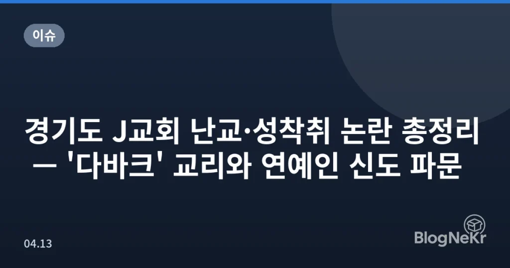 경기도 J교회 난교·성착취 논란 총정리 — '다바크' 교리와 연예인 신도 파문