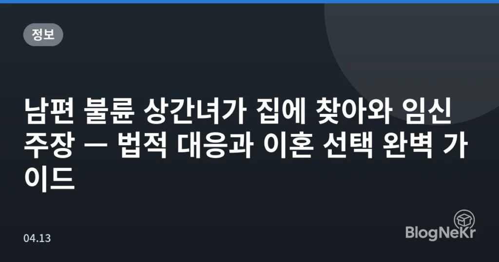 남편 불륜 상간녀가 집에 찾아와 임신 주장 — 법적 대응과 이혼 선택 완벽 가이드