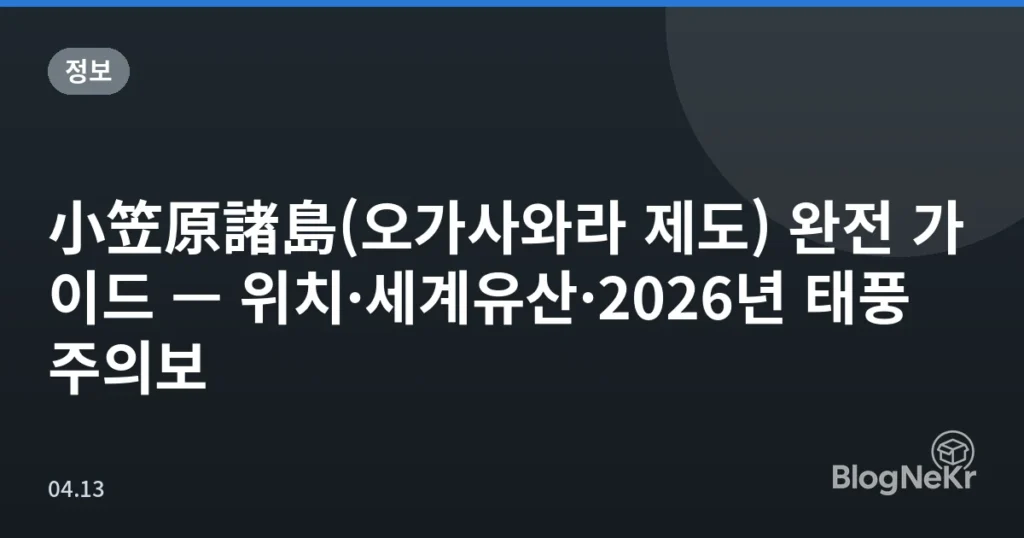 小笠原諸島(오가사와라 제도) 완전 가이드 — 위치·세계유산·2026년 태풍 주의보