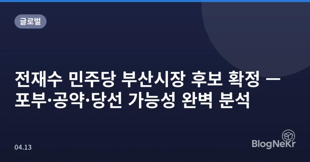 전재수 민주당 부산시장 후보 확정 — 포부·공약·당선 가능성 완벽 분석