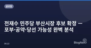 전재수 민주당 부산시장 후보 확정 — 포부·공약·당선 가능성 완벽 분석