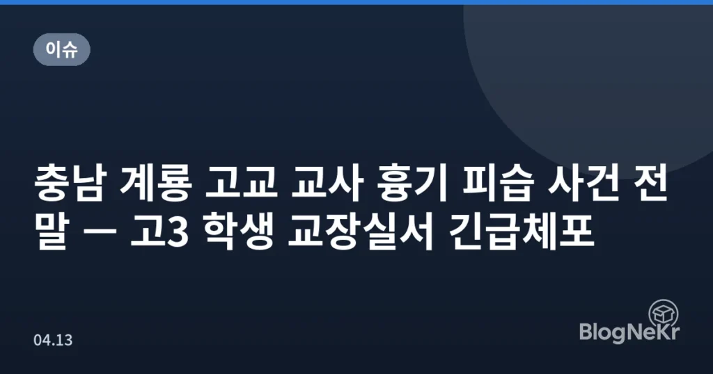 충남 계룡 고교 교사 흉기 피습 사건 전말 — 고3 학생 교장실서 긴급체포