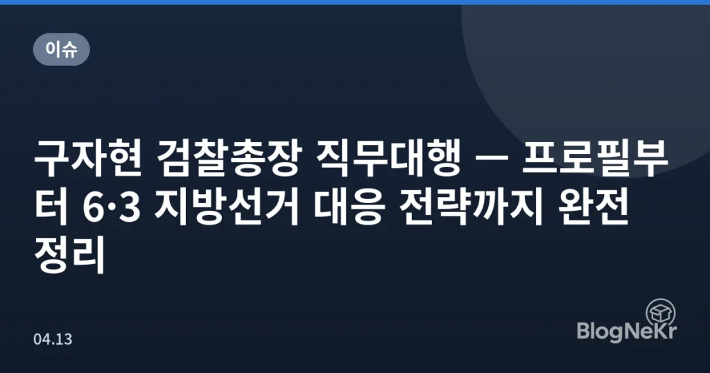 구자현 검찰총장 직무대행 — 프로필부터 6·3 지방선거 대응 전략까지 완전 정리