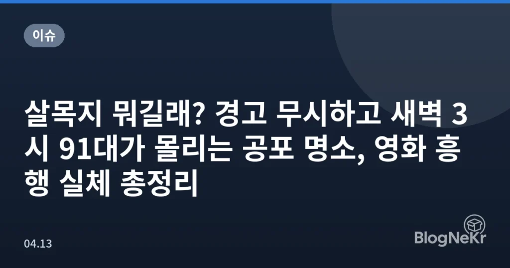 살목지 뭐길래? 경고 무시하고 새벽 3시 91대가 몰리는 공포 명소, 영화 흥행 실체 총정리
