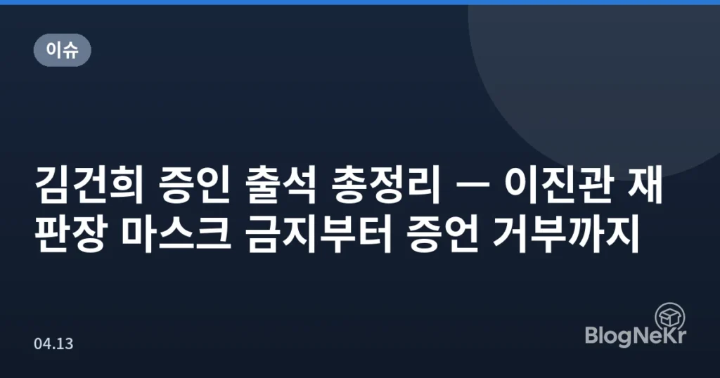 김건희 증인 출석 총정리 — 이진관 재판장 마스크 금지부터 증언 거부까지