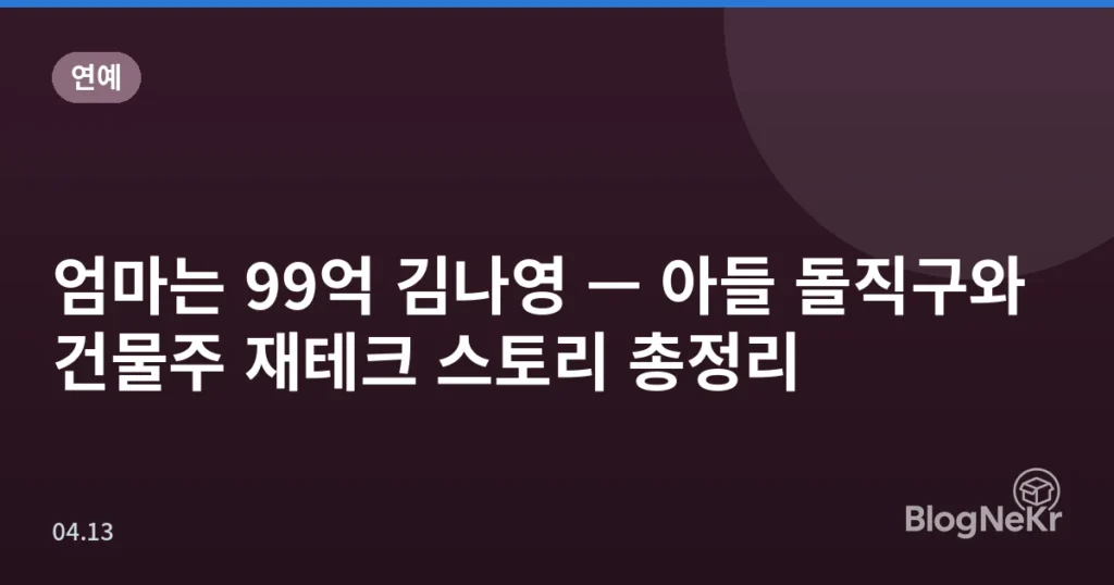 엄마는 99억 김나영 — 아들 돌직구와 건물주 재테크 스토리 총정리