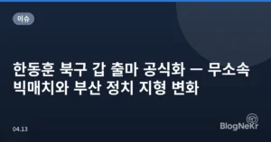 한동훈 북구 갑 출마 공식화 — 무소속 빅매치와 부산 정치 지형 변화