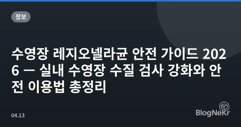수영장 레지오넬라균 안전 가이드 2026 — 실내 수영장 수질 검사 강화와 안전 이용법 총정리