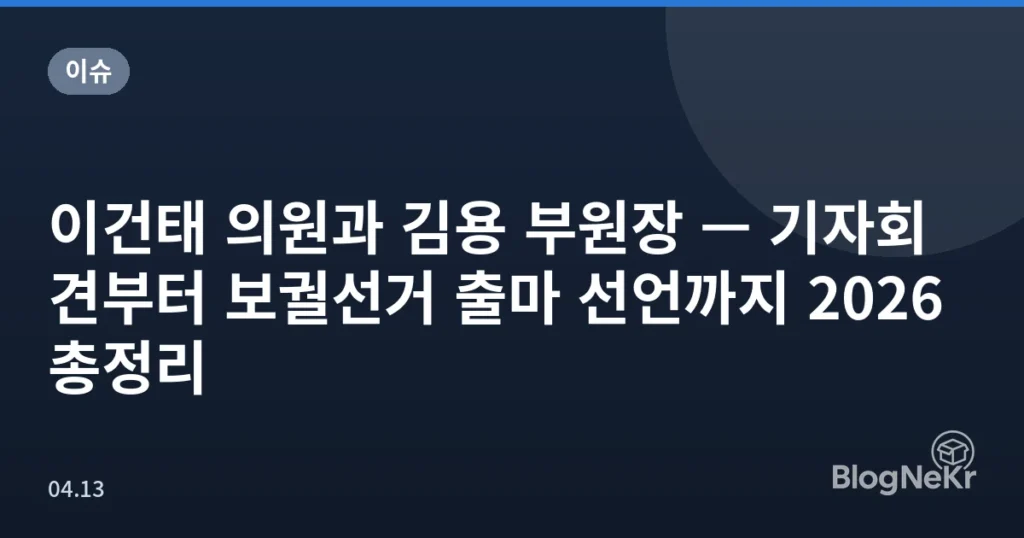 이건태 의원과 김용 부원장 — 기자회견부터 보궐선거 출마 선언까지 2026 총정리