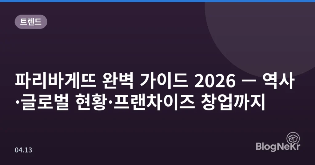 파리바게뜨 완벽 가이드 2026 — 역사·글로벌 현황·프랜차이즈 창업까지
