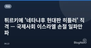 튀르키예 ‘네타냐후 현대판 히틀러’ 직격 — 국제사회 이스라엘 손절 일파만파