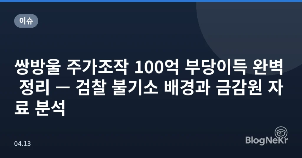 쌍방울 주가조작 100억 부당이득 완벽 정리 — 검찰 불기소 배경과 금감원 자료 분석