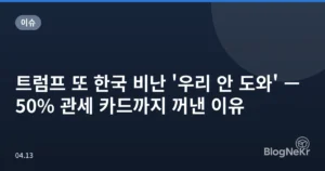 트럼프 또 한국 비난 ‘우리 안 도와’ — 50% 관세 카드까지 꺼낸 이유