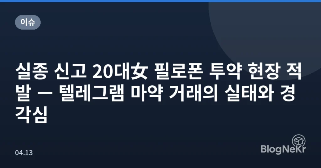 실종 신고 20대女 필로폰 투약 현장 적발 — 텔레그램 마약 거래의 실태와 경각심