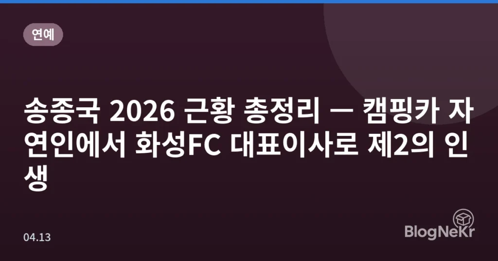 송종국 2026 근황 총정리 — 캠핑카 자연인에서 화성FC 대표이사로 제2의 인생