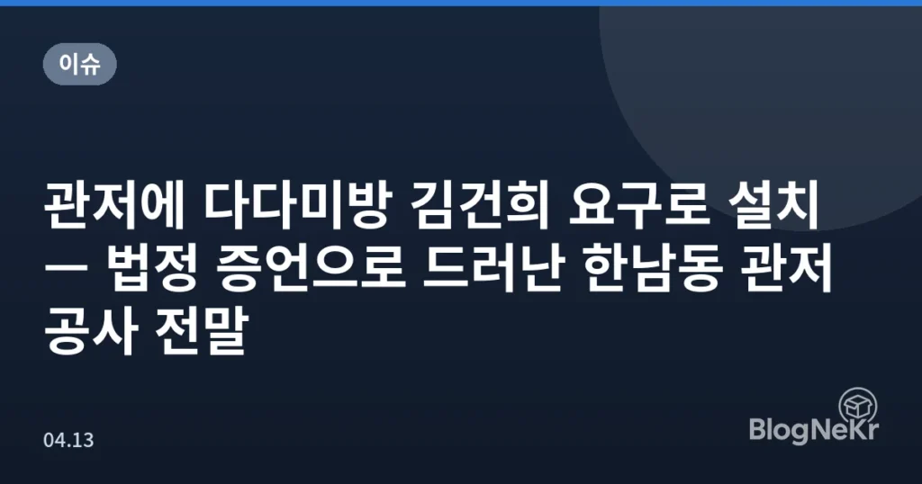 관저에 다다미방 김건희 요구로 설치 — 법정 증언으로 드러난 한남동 관저 공사 전말