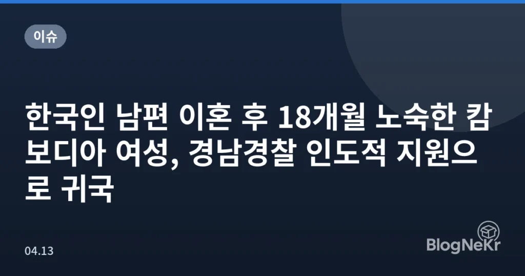 한국인 남편 이혼 후 18개월 노숙한 캄보디아 여성, 경남경찰 인도적 지원으로 귀국