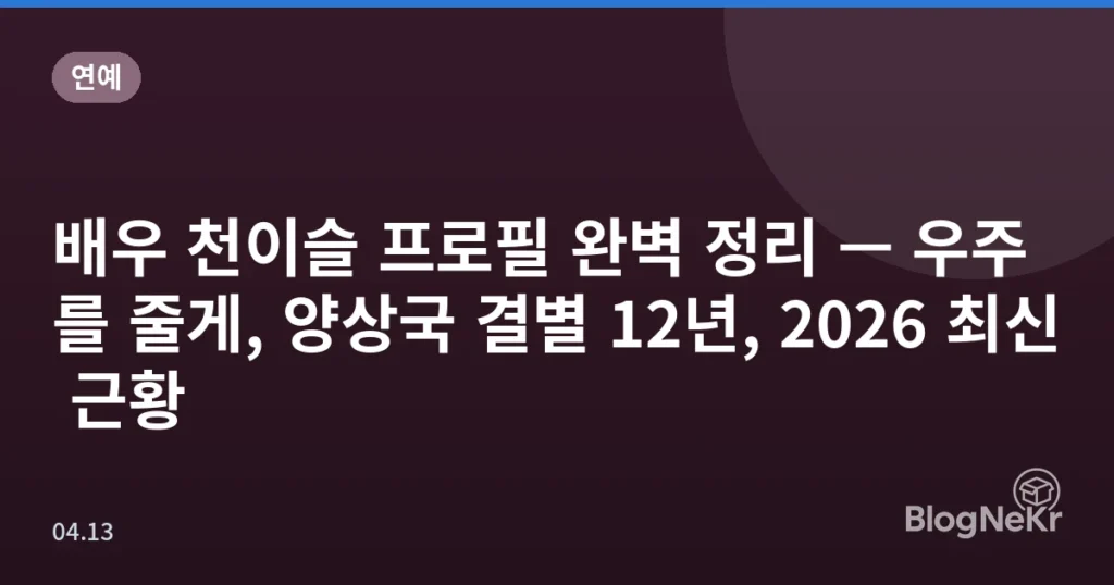 배우 천이슬 프로필 완벽 정리 — 우주를 줄게, 양상국 결별 12년, 2026 최신 근황