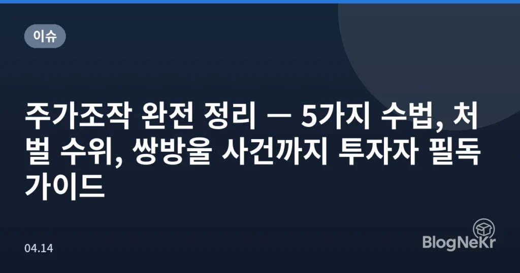 주가조작 완전 정리 — 5가지 수법, 처벌 수위, 쌍방울 사건까지 투자자 필독 가이드