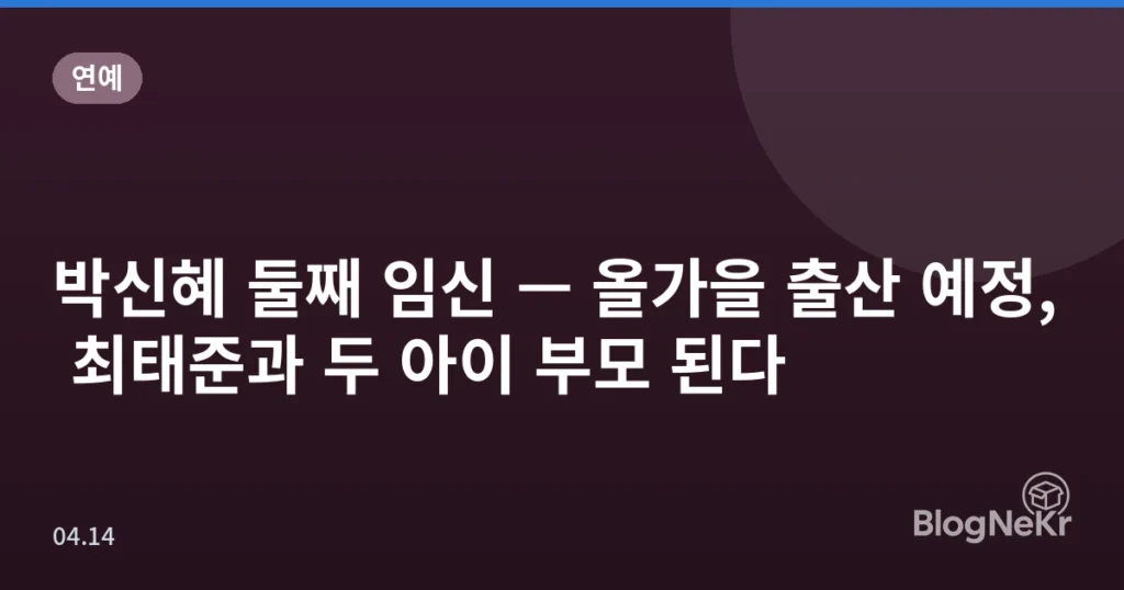 박신혜 둘째 임신 — 올가을 출산 예정, 최태준과 두 아이 부모 된다