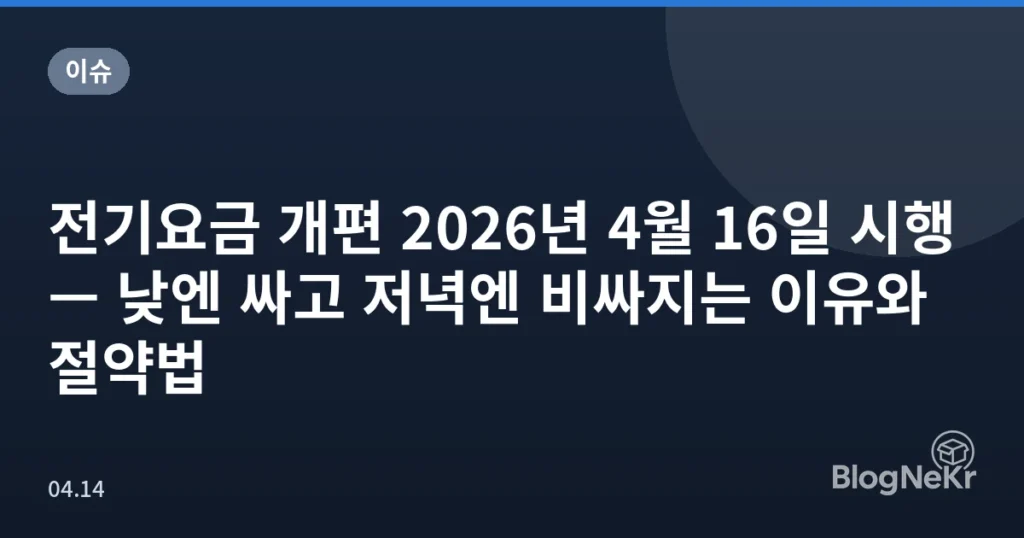 전기요금 개편 2026년 4월 16일 시행 — 낮엔 싸고 저녁엔 비싸지는 이유와 절약법