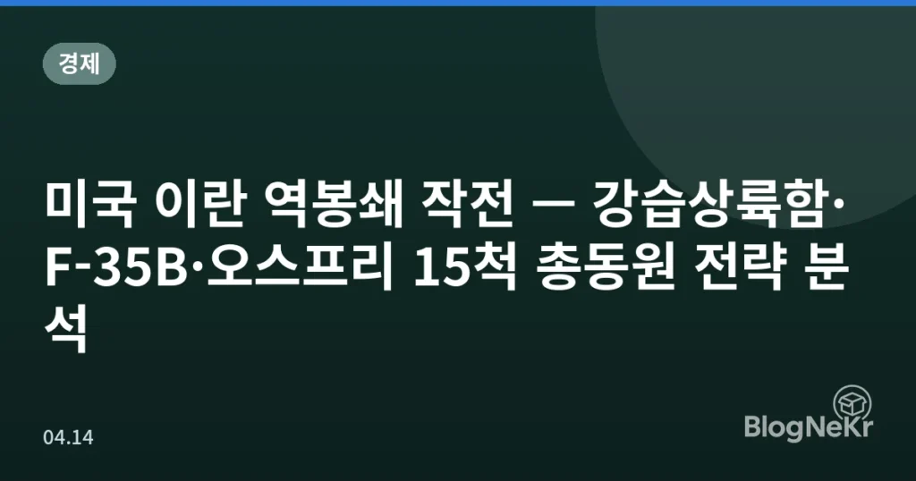 미국 이란 역봉쇄 작전 — 강습상륙함·F-35B·오스프리 15척 총동원 전략 분석
