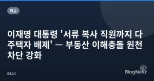 이재명 대통령 ‘서류 복사 직원까지 다주택자 배제’ — 부동산 이해충돌 원천 차단 강화