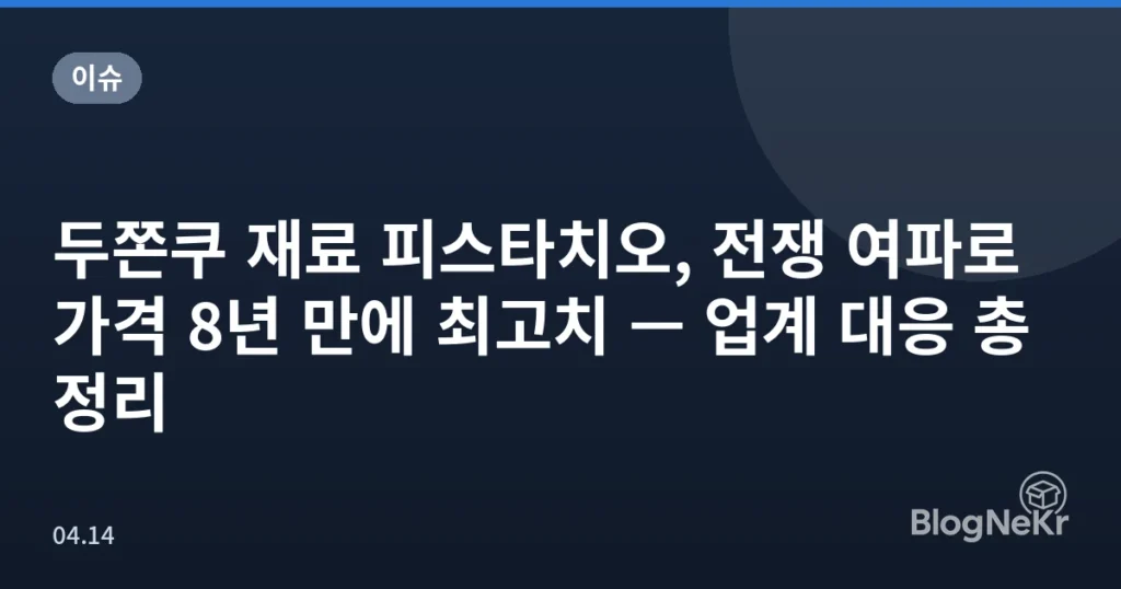 두쫀쿠 재료 피스타치오, 전쟁 여파로 가격 8년 만에 최고치 — 업계 대응 총정리