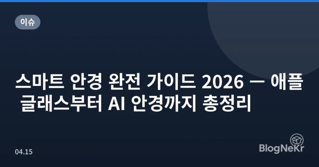 스마트 안경 완전 가이드 2026 — 애플 글래스부터 AI 안경까지 총정리