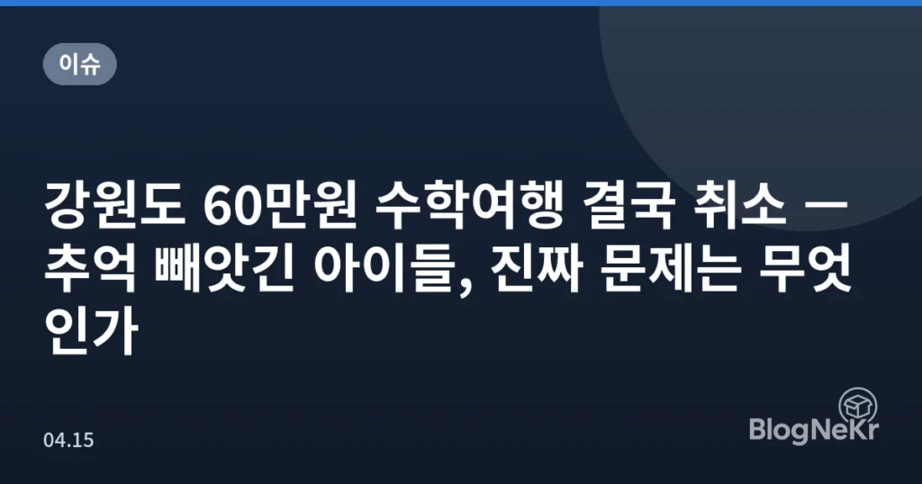 강원도 60만원 수학여행 결국 취소 — 추억 빼앗긴 아이들, 진짜 문제는 무엇인가