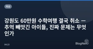 강원도 60만원 수학여행 결국 취소 — 추억 빼앗긴 아이들, 진짜 문제는 무엇인가