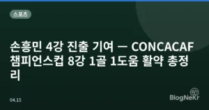 손흥민 4강 진출 기여 — CONCACAF 챔피언스컵 8강 1골 1도움 활약 총정리