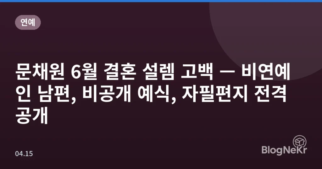 문채원 6월 결혼 설렘 고백 — 비연예인 남편, 비공개 예식, 자필편지 전격 공개