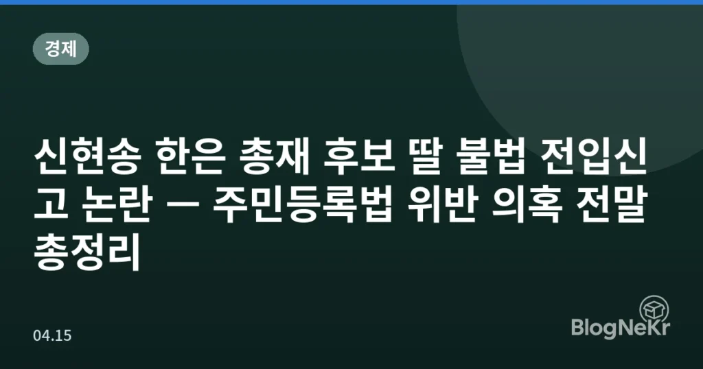 신현송 한은 총재 후보 딸 불법 전입신고 논란 — 주민등록법 위반 의혹 전말 총정리