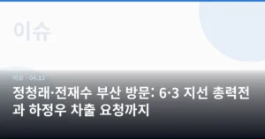 정청래·전재수 부산 방문: 6·3 지선 총력전과 하정우 차출 요청까지