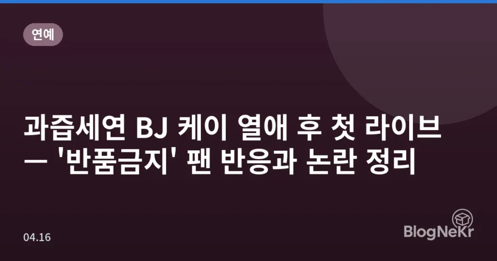 과즙세연 BJ 케이 열애 후 첫 라이브 — '반품금지' 팬 반응과 논란 정리